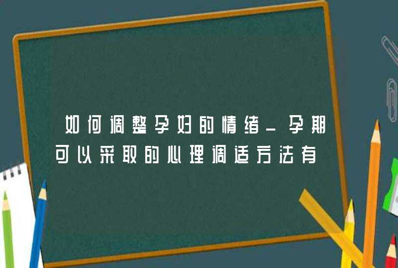 如何调整孕妇的情绪_孕期可以采取的心理调适方法有,第1张