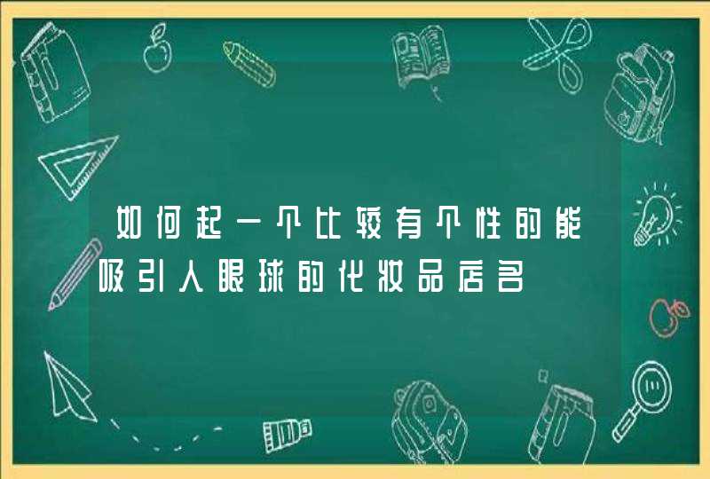 如何起一个比较有个性的能吸引人眼球的化妆品店名,第1张