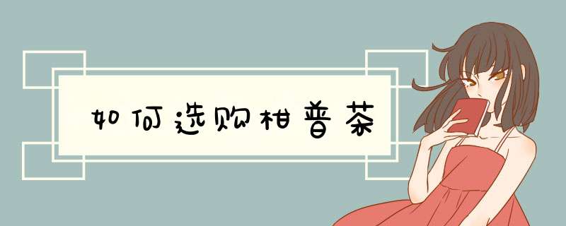 如何选购柑普茶,第1张 如何选购柑普茶,第1张