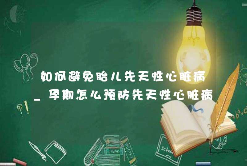 如何避免胎儿先天性心脏病_孕期怎么预防先天性心脏病,第1张