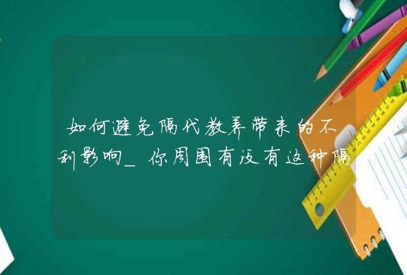 如何避免隔代教养带来的不利影响_你周围有没有这种隔代教养现象?情况是怎样的,第1张