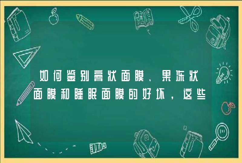 如何鉴别膏状面膜、果冻状面膜和睡眠面膜的好坏，这些面膜中，添加哪种成分是最有害的,第1张