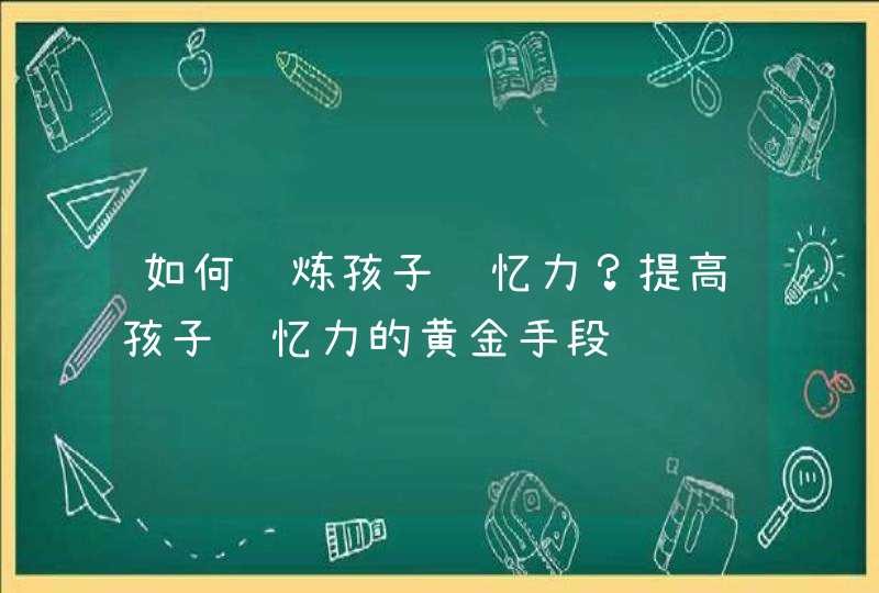 如何锻炼孩子记忆力？提高孩子记忆力的黄金手段,第1张