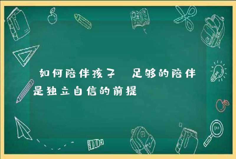 如何陪伴孩子？足够的陪伴是独立自信的前提,第1张