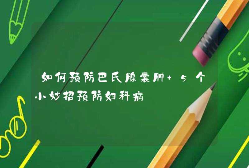 如何预防巴氏腺囊肿 5个小妙招预防妇科病,第1张