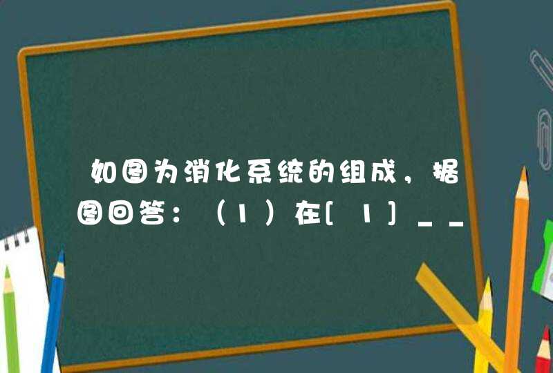 如图为消化系统的组成，据图回答：（1）在[1]______内，进行的物理消化是______，化学消化是______．（2,第1张