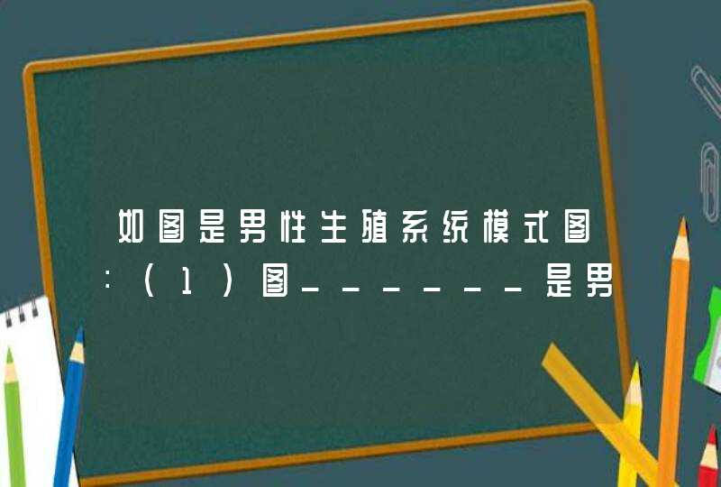 如图是男性生殖系统模式图：（1）图______是男性的主要性器官，其功能是______和______．（2）图中B是___,第1张