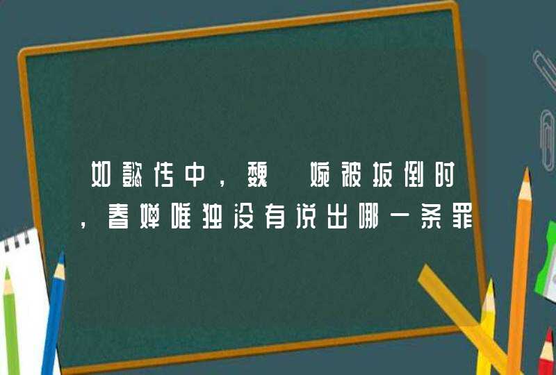 如懿传中，魏嬿婉被扳倒时，春婵唯独没有说出哪一条罪行,第1张