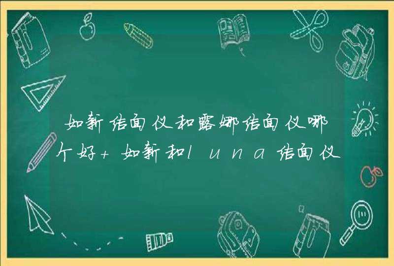 如新洁面仪和露娜洁面仪哪个好 如新和luna洁面仪使用对比,第1张