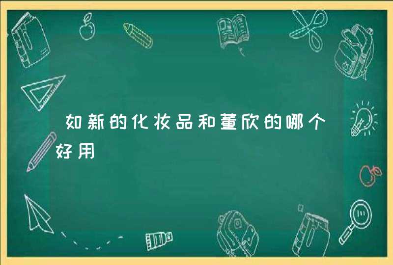 如新的化妆品和董欣的哪个好用,第1张