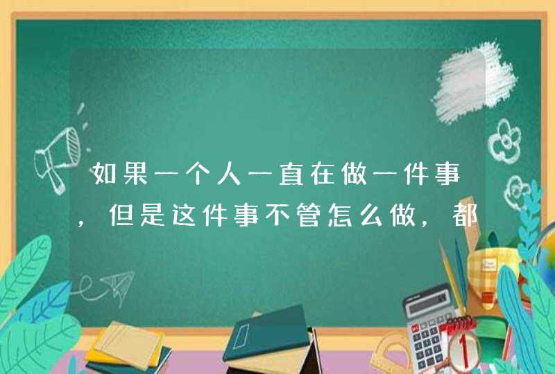 如果一个人一直在做一件事，但是这件事不管怎么做，都得不到，看不到结果，请问还有必要坚持么？,第1张