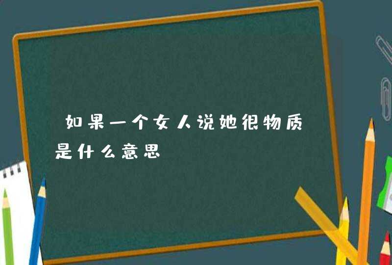 如果一个女人说她很物质 是什么意思,第1张