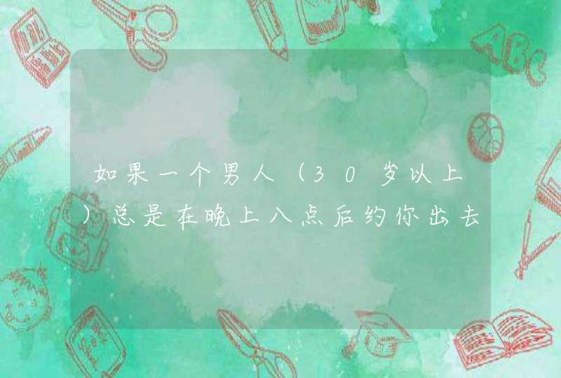 如果一个男人（30岁以上）总是在晚上八点后约你出去，这说明什么？？,第1张