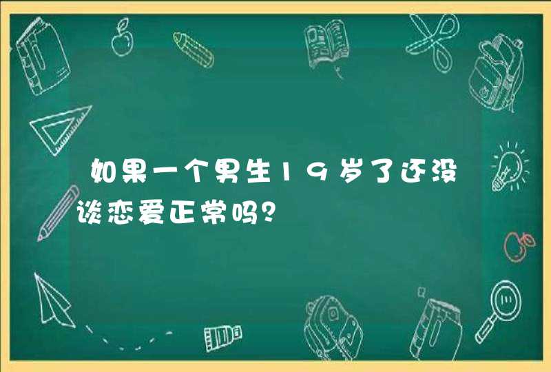 如果一个男生19岁了还没谈恋爱正常吗？,第1张