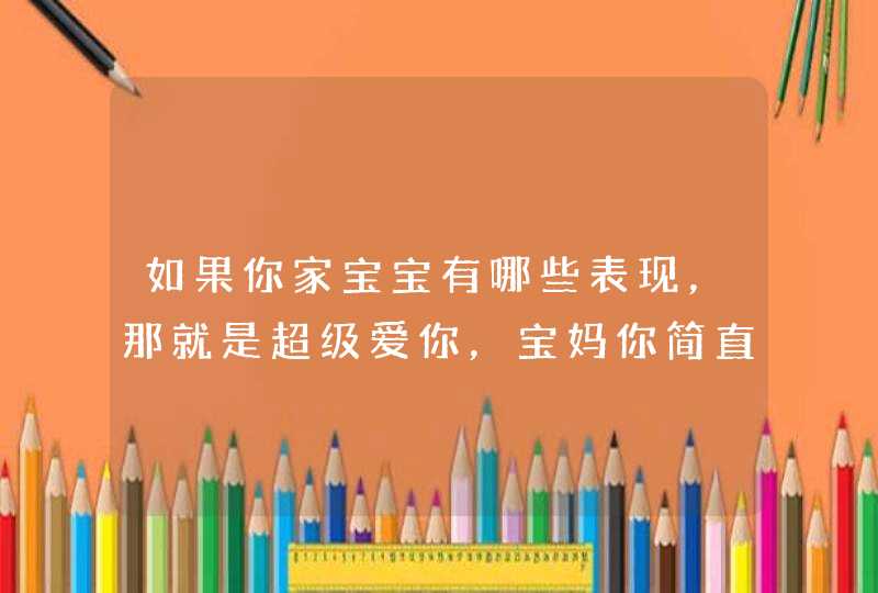 如果你家宝宝有哪些表现，那就是超级爱你，宝妈你简直太幸福了？,第1张