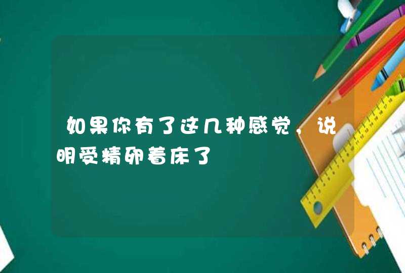 如果你有了这几种感觉，说明受精卵着床了,第1张