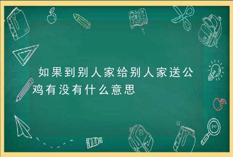 如果到别人家给别人家送公鸡有没有什么意思,第1张