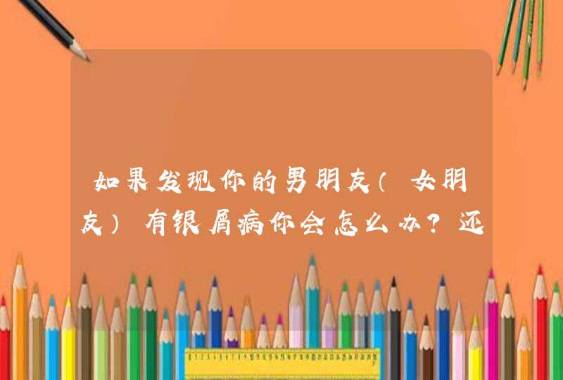 如果发现你的男朋友（女朋友）有银屑病你会怎么办？还愿意再和他继续吗？,第1张