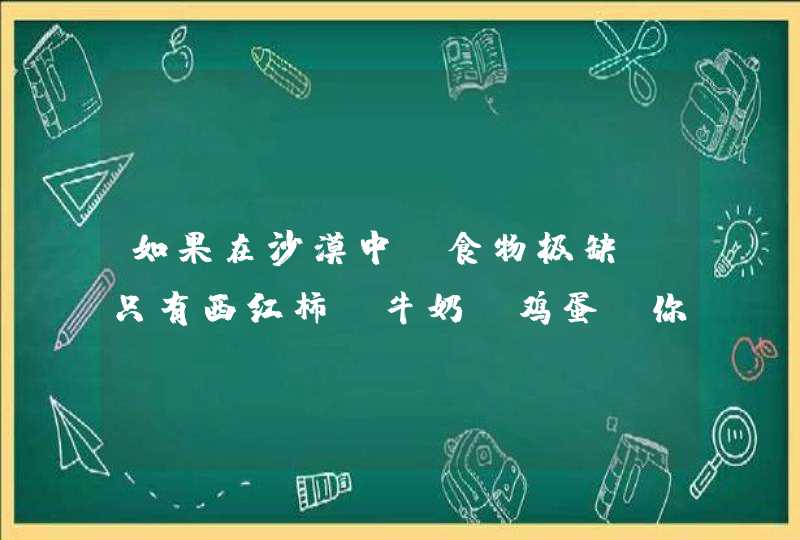 如果在沙漠中，食物极缺，只有西红柿，牛奶，鸡蛋，你会选择哪样去吃呢？,第1张