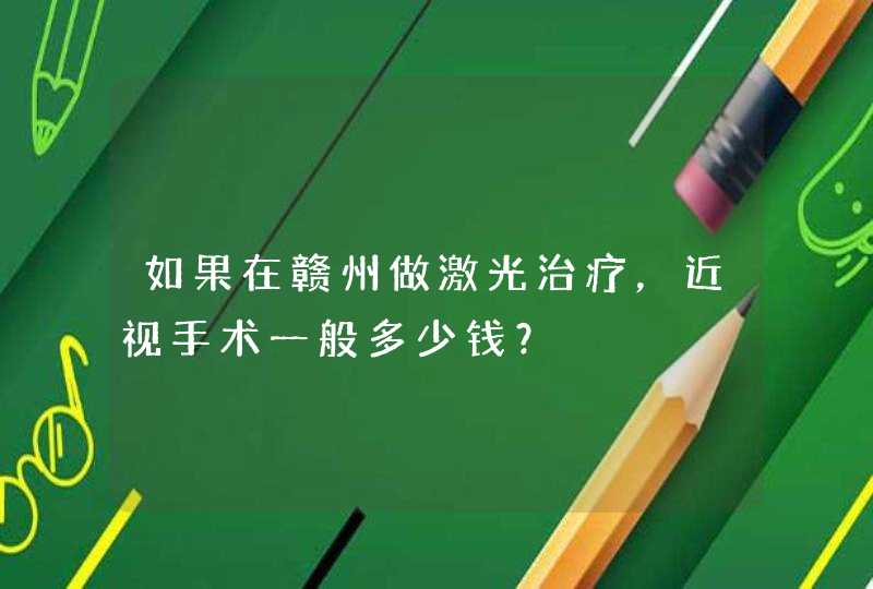 如果在赣州做激光治疗，近视手术一般多少钱？,第1张