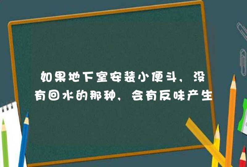 如果地下室安装小便斗,没有回水的那种,会有反味产生吗?,第1张