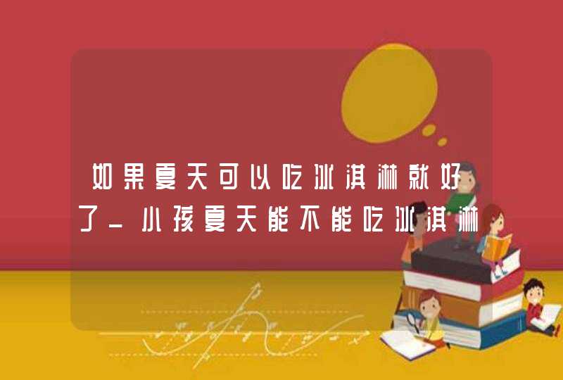 如果夏天可以吃冰淇淋就好了_小孩夏天能不能吃冰淇淋,第1张