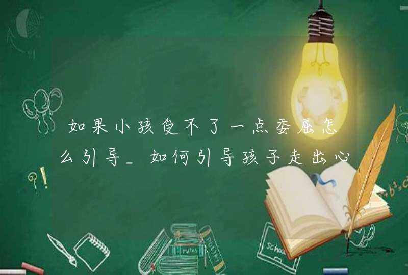 如果小孩受不了一点委屈怎么引导_如何引导孩子走出心理阴影,第1张