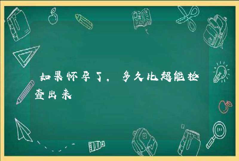 如果怀孕了,多久比超能检查出来,第1张