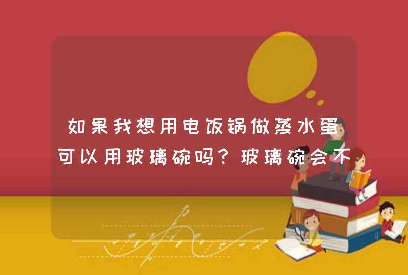 如果我想用电饭锅做蒸水蛋可以用玻璃碗吗？玻璃碗会不会被蒸裂了啊？,第1张