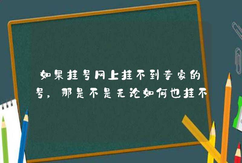 如果挂号网上挂不到专家的号，那是不是无论如何也挂不到了呢？即使到现场？,第1张