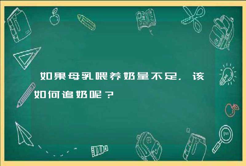 如果母乳喂养奶量不足，该如何追奶呢？,第1张