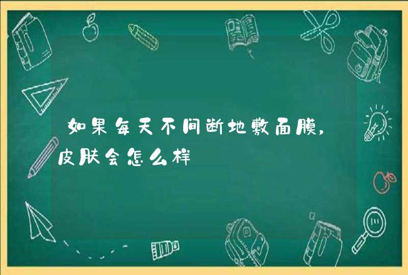 如果每天不间断地敷面膜，皮肤会怎么样,第1张