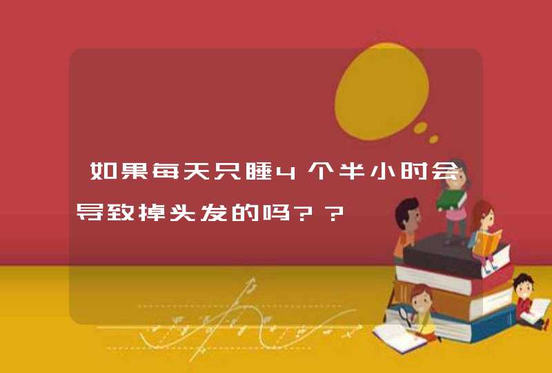 如果每天只睡4个半小时会导致掉头发的吗??,第1张