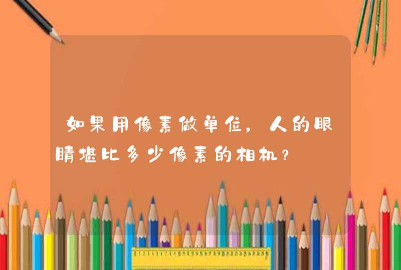 如果用像素做单位，人的眼睛堪比多少像素的相机？,第1张