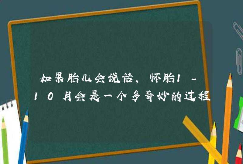 如果胎儿会说话，怀胎1-10月会是一个多奇妙的过程呢？,第1张