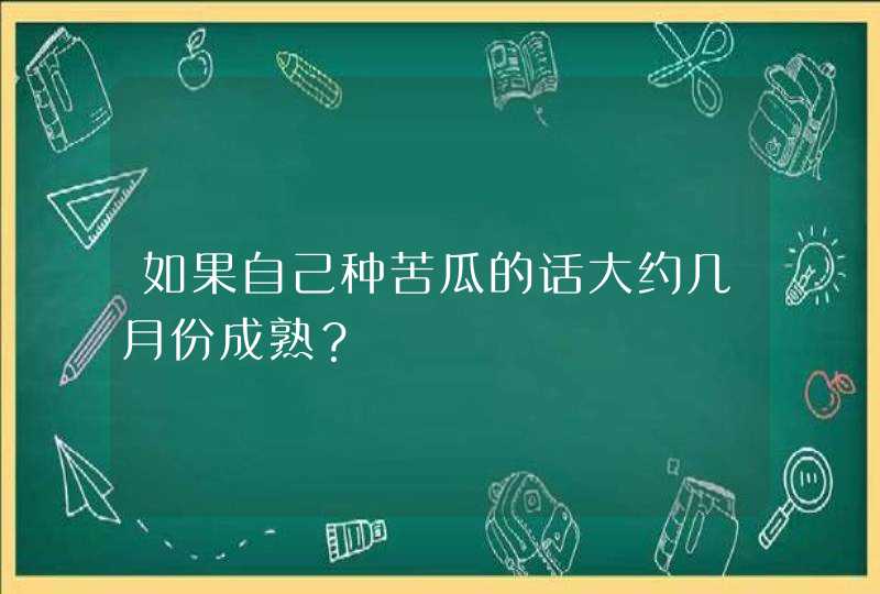 如果自己种苦瓜的话大约几月份成熟？,第1张