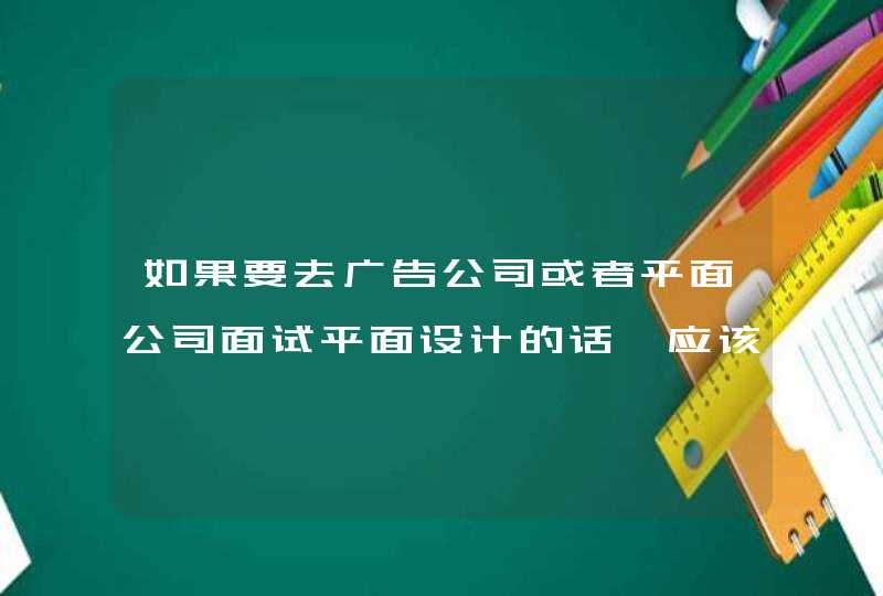 如果要去广告公司或者平面公司面试平面设计的话,应该带些什么样的作品集去才能更成功呢,第1张