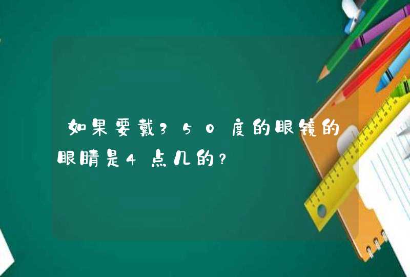 如果要戴350度的眼镜的眼睛是4点几的？,第1张