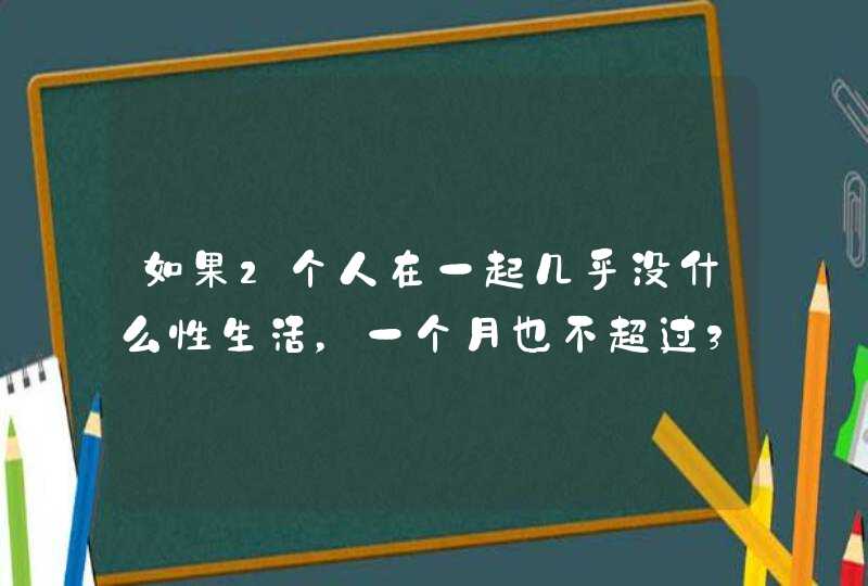 如果2个人在一起几乎没什么性生活，一个月也不超过3次，这样正常吗？,第1张