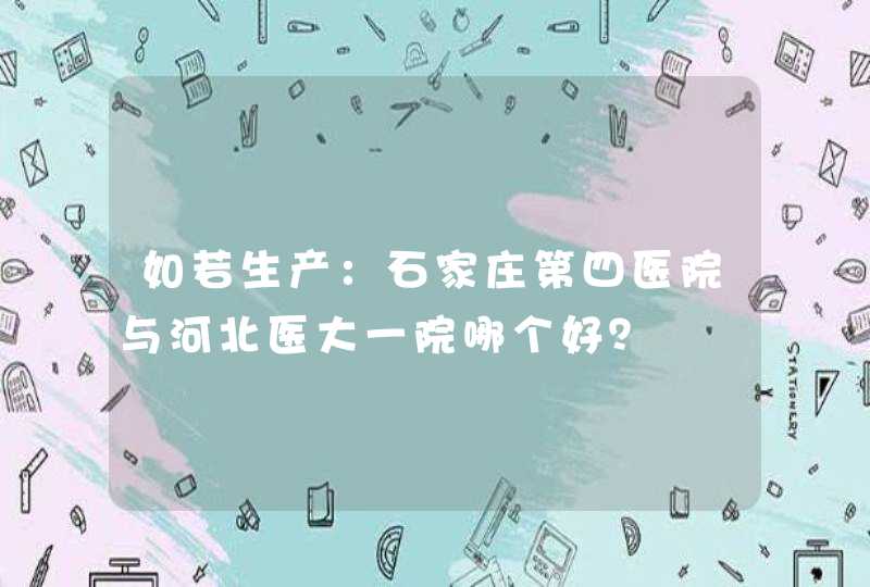 如若生产：石家庄第四医院与河北医大一院哪个好？,第1张