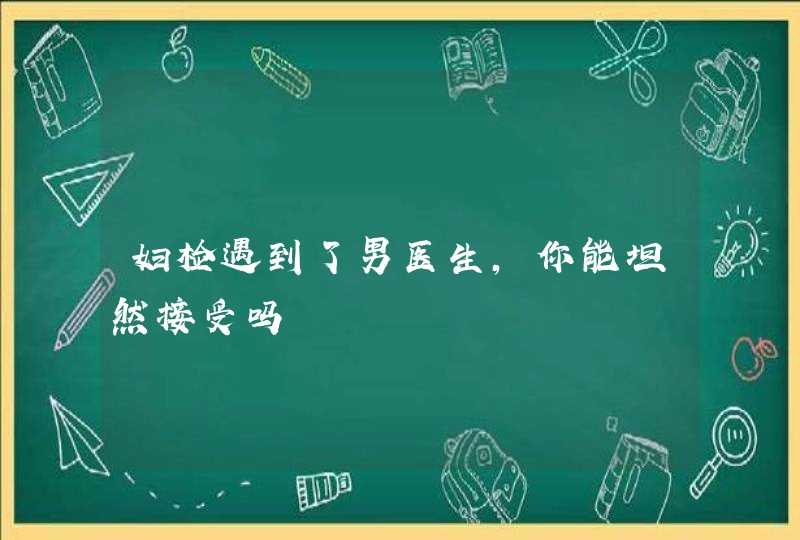 妇检遇到了男医生，你能坦然接受吗,第1张