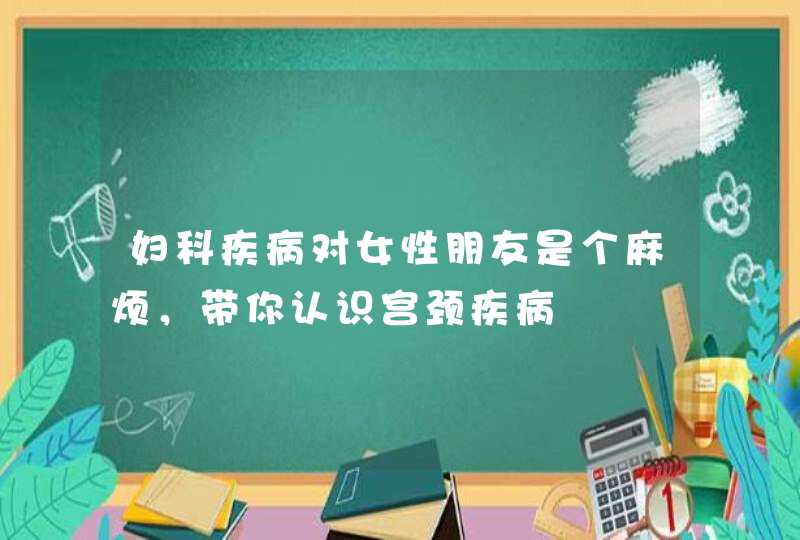 妇科疾病对女性朋友是个麻烦，带你认识宫颈疾病,第1张