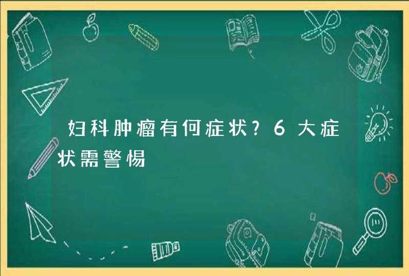 妇科肿瘤有何症状？6大症状需警惕,第1张