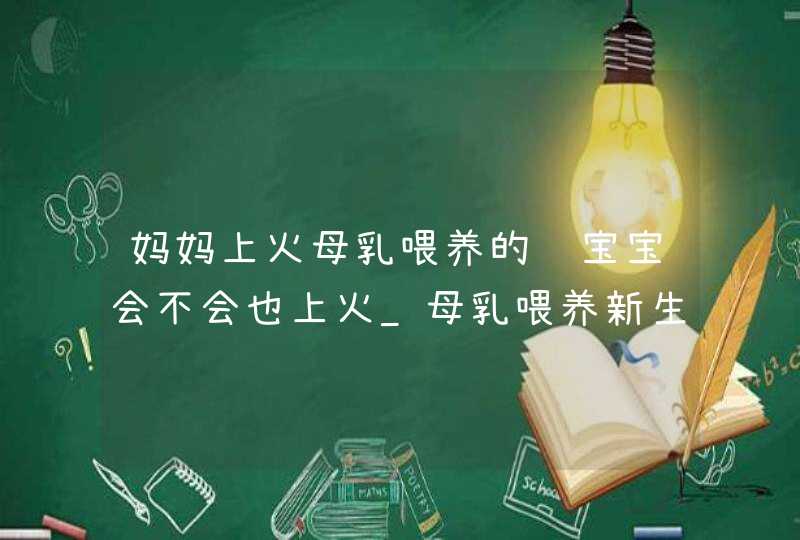 妈妈上火母乳喂养的话宝宝会不会也上火_母乳喂养新生儿上火,第1张