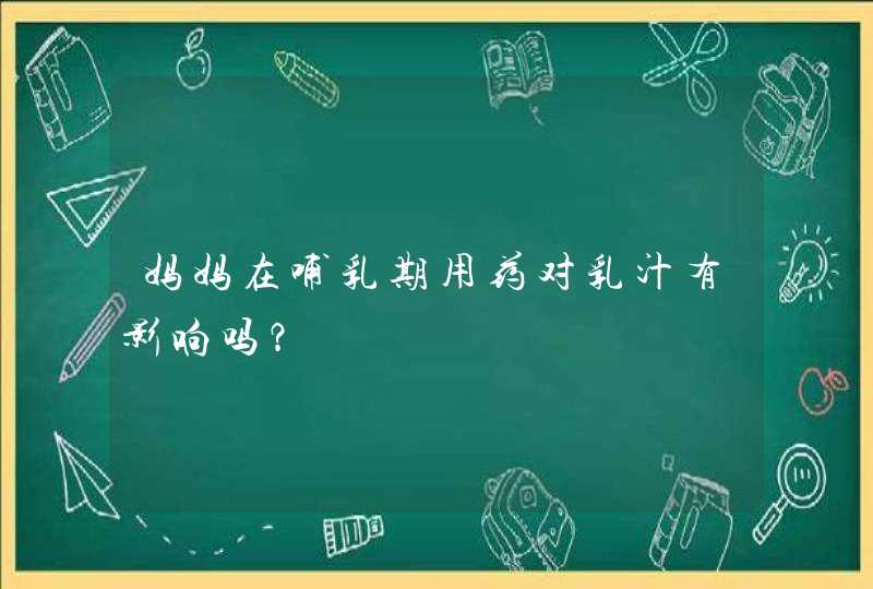 妈妈在哺乳期用药对乳汁有影响吗？,第1张