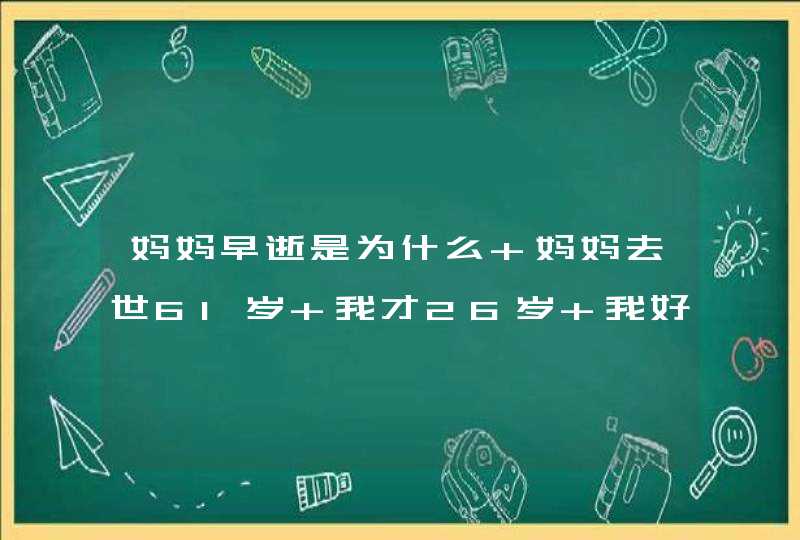 妈妈早逝是为什么 妈妈去世61岁 我才26岁 我好难过是妈妈上辈子做了错事吗？为什么命运是这样？,第1张