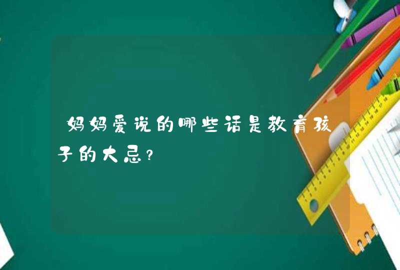 妈妈爱说的哪些话是教育孩子的大忌？,第1张