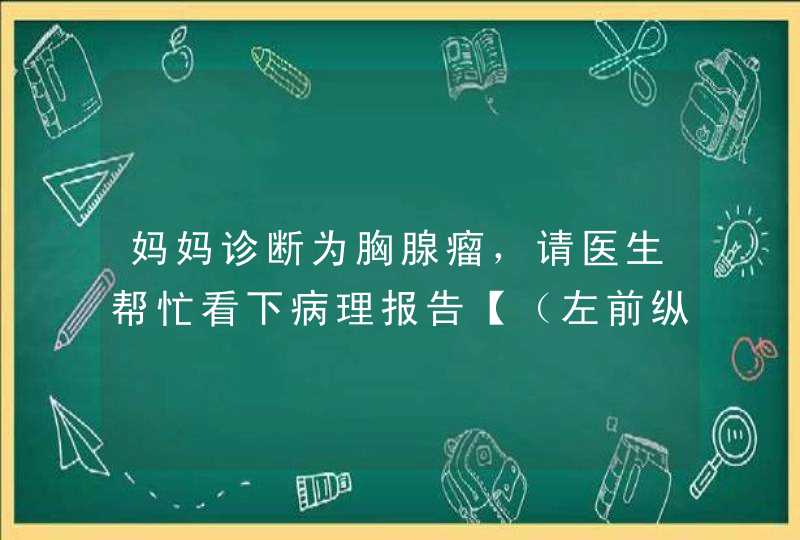 妈妈诊断为胸腺瘤，请医生帮忙看下病理报告【（左前纵膈）胸腺瘤 B2型】,第1张