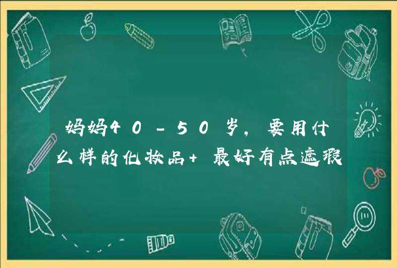 妈妈40-50岁，要用什么样的化妆品 最好有点遮瑕效果的最好，好用一点， 价格适中的,第1张