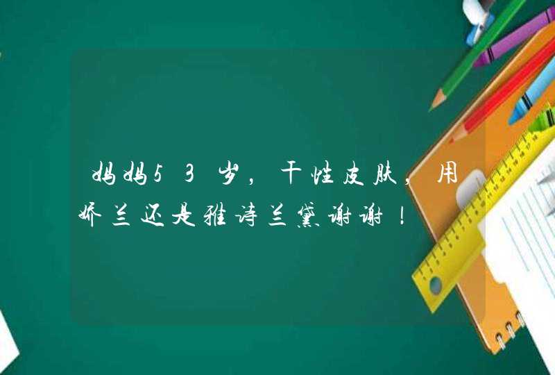 妈妈53岁，干性皮肤，用娇兰还是雅诗兰黛谢谢！,第1张